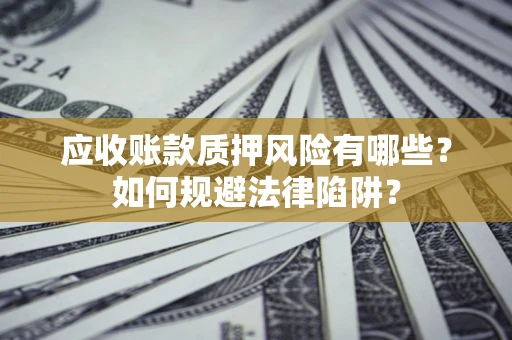 北京应收账款质押风险有哪些？如何规避法律陷阱？