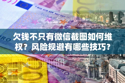 北京欠钱不只有微信截图如何维权？风险规避有哪些技巧？