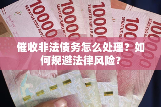 北京催收非法债务怎么处理？如何规避法律风险？