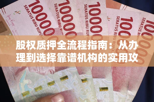 北京股权质押全流程指南：从办理到选择靠谱机构的实用攻略