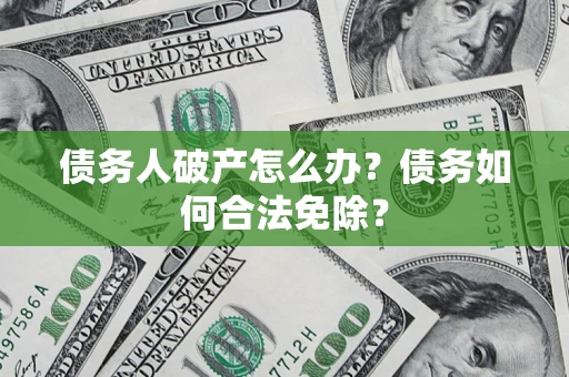 北京债务人破产怎么办？债务如何合法免除？