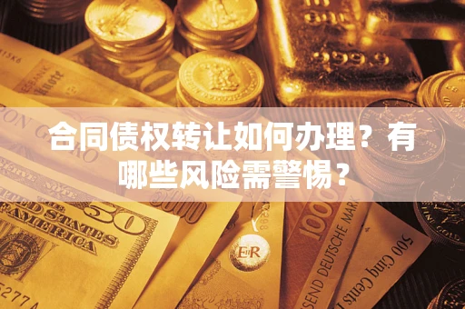 北京合同债权转让如何办理？有哪些风险需警惕？