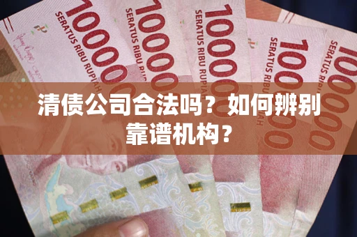 北京清债公司合法吗？如何辨别靠谱机构？