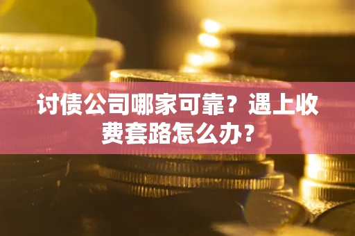 北京讨债公司哪家可靠？遇上收费套路怎么办？