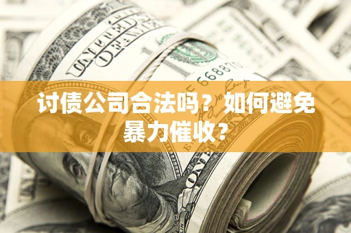 北京讨债公司合法吗？如何避免暴力催收？