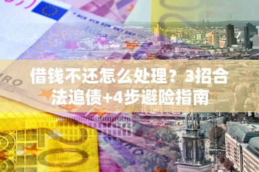 北京借钱不还怎么处理？3招合法追债+4步避险指南