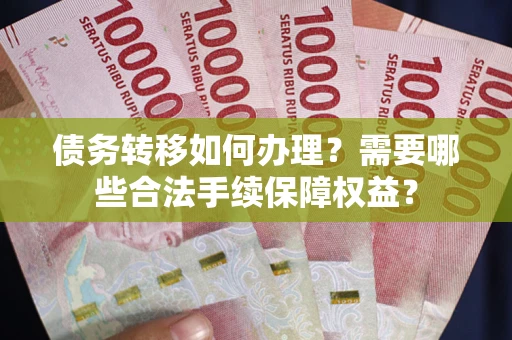北京债务转移如何办理？需要哪些合法手续保障权益？