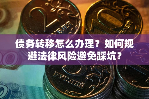 北京债务转移怎么办理？如何规避法律风险避免踩坑？