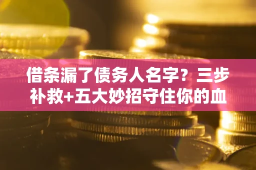 北京借条漏了债务人名字？三步补救+五大妙招守住你的血汗钱