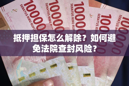 北京抵押担保怎么解除？如何避免法院查封风险？
