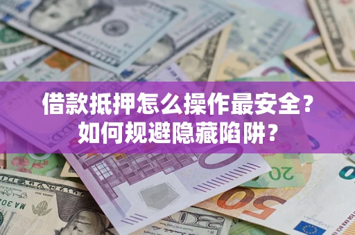 北京借款抵押怎么操作最安全？如何规避隐藏陷阱？