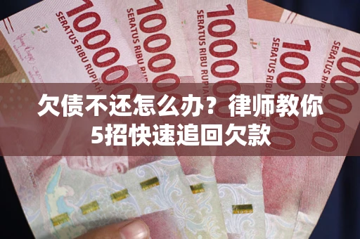 北京欠债不还怎么办？律师教你5招快速追回欠款