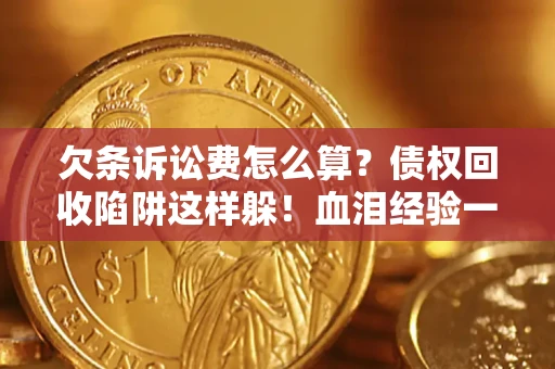 北京欠条诉讼费怎么算？债权回收陷阱这样躲！血泪经验一次讲透