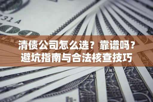 北京清债公司怎么选？靠谱吗？避坑指南与合法核查技巧
