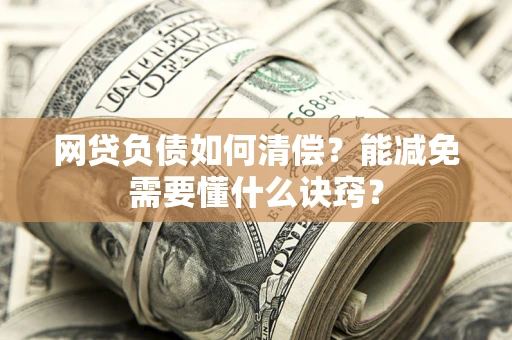 北京网贷负债如何清偿？能减免需要懂什么诀窍？