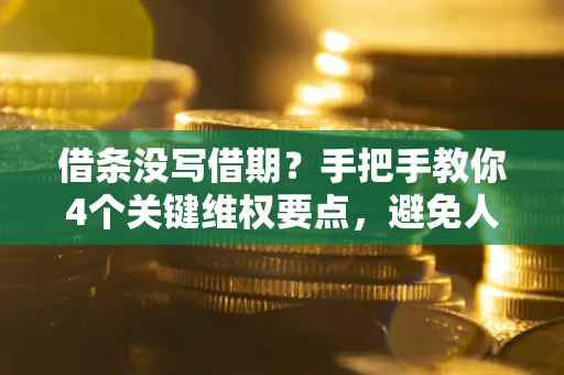 北京借条没写借期？手把手教你4个关键维权要点，避免人财两空
