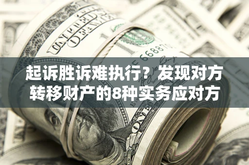 北京起诉胜诉难执行？发现对方转移财产的8种实务应对方案